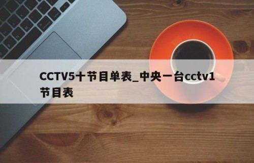 CCTV5十节目单表_中央一台cctv1节目表