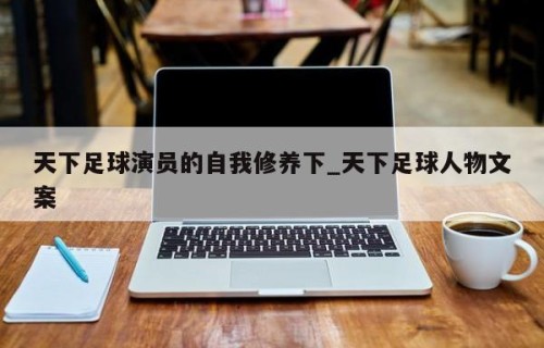 天下足球演员的自我修养下_天下足球人物文案