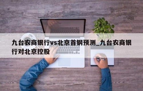 九台农商银行vs北京首钢预测_九台农商银行对北京控股