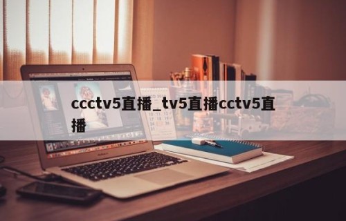 ccctv5直播_tv5直播cctv5直播