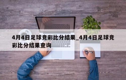 4月4日足球竞彩比分结果_4月4日足球竞彩比分结果查询