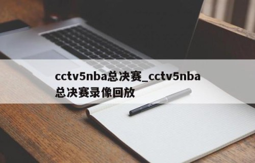 cctv5nba总决赛_cctv5nba总决赛录像回放