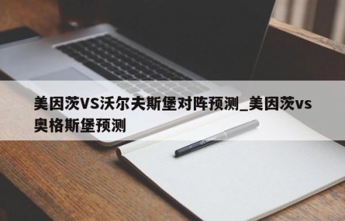 美因茨VS沃尔夫斯堡对阵预测_美因茨vs奥格斯堡预测