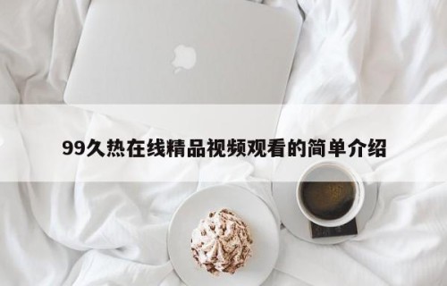 99久热在线精品视频观看的简单介绍