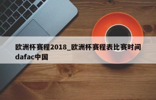 欧洲杯赛程2018_欧洲杯赛程表比赛时间dafac中国