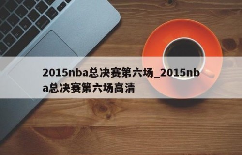 2015nba总决赛第六场_2015nba总决赛第六场高清