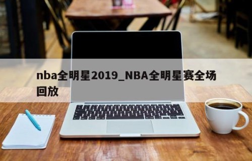 nba全明星2019_NBA全明星赛全场回放