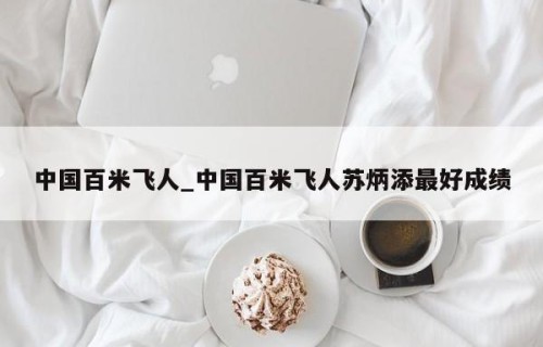中国百米飞人_中国百米飞人苏炳添最好成绩