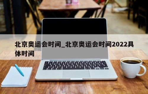 北京奥运会时间_北京奥运会时间2022具体时间