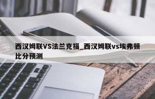 西汉姆联VS法兰克福_西汉姆联vs埃弗顿比分预测