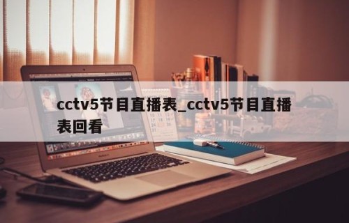 cctv5节目直播表_cctv5节目直播表回看