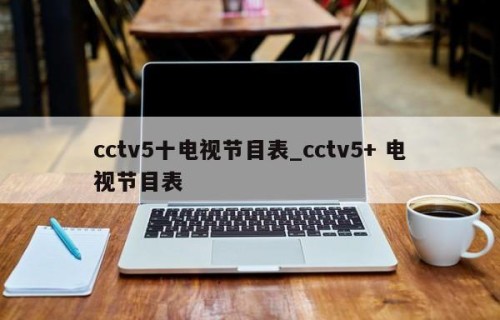 cctv5十电视节目表_cctv5+ 电视节目表