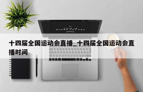 十四届全国运动会直播_十四届全国运动会直播时间