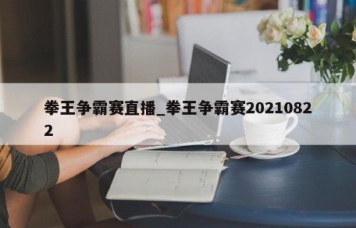 拳王争霸赛直播_拳王争霸赛20210822
