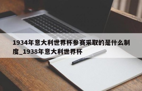 1934年意大利世界杯参赛采取的是什么制度_1938年意大利世界杯