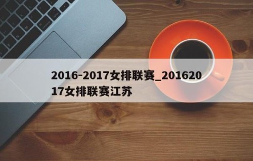 2016-2017女排联赛_20162017女排联赛江苏