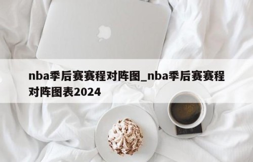 nba季后赛赛程对阵图_nba季后赛赛程对阵图表2024