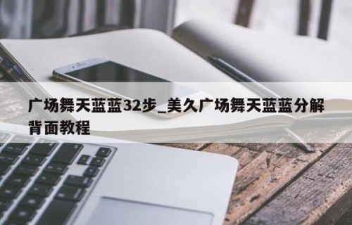 广场舞天蓝蓝32步_美久广场舞天蓝蓝分解背面教程