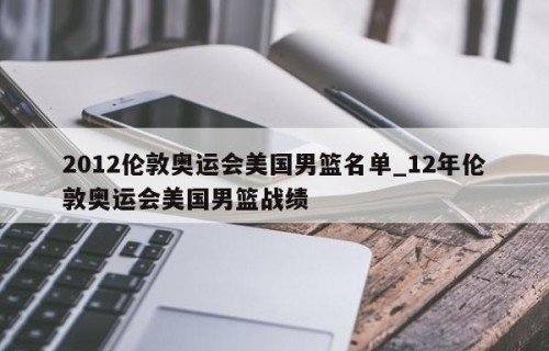 2012伦敦奥运会美国男篮名单_12年伦敦奥运会美国男篮战绩