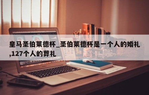 皇马圣伯莱德杯_圣伯莱德杯是一个人的婚礼,127个人的葬礼