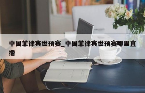 中国菲律宾世预赛_中国菲律宾世预赛哪里直播