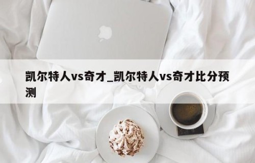 凯尔特人vs奇才_凯尔特人vs奇才比分预测