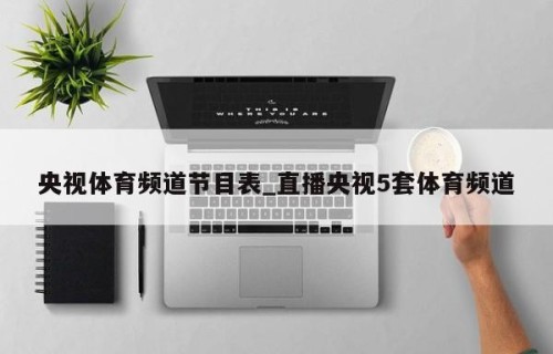 央视体育频道节目表_直播央视5套体育频道