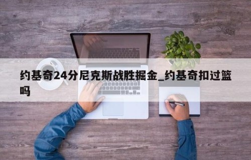 约基奇24分尼克斯战胜掘金_约基奇扣过篮吗