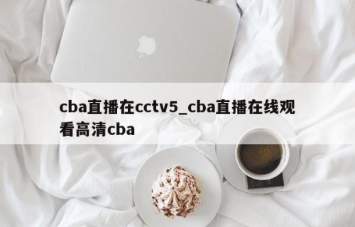 cba直播在cctv5_cba直播在线观看高清cba