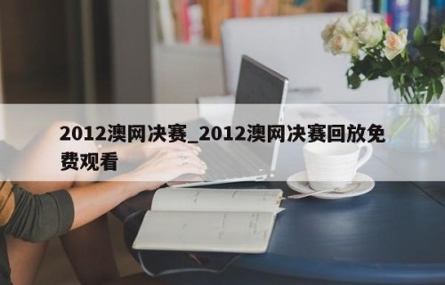 2012澳网决赛_2012澳网决赛回放免费观看