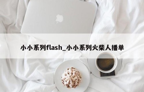 小小系列flash_小小系列火柴人播单