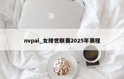 nvpai_女排世联赛2025年赛程