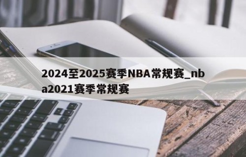 2024至2025赛季NBA常规赛_nba2021赛季常规赛