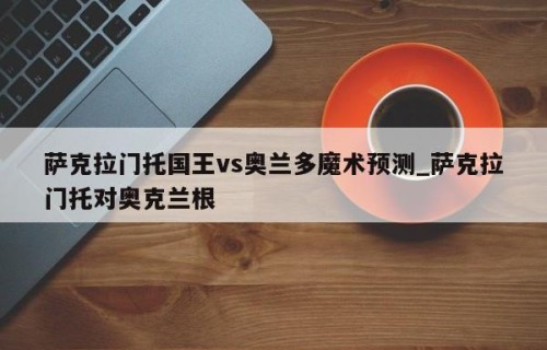 萨克拉门托国王vs奥兰多魔术预测_萨克拉门托对奥克兰根