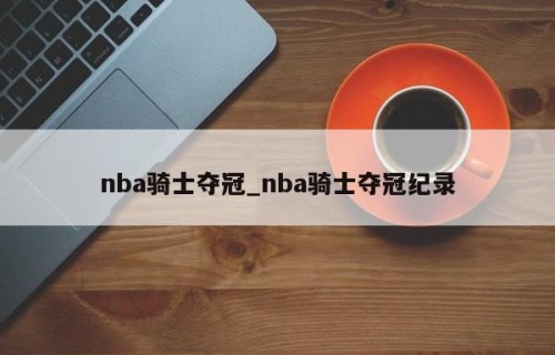nba骑士夺冠_nba骑士夺冠纪录