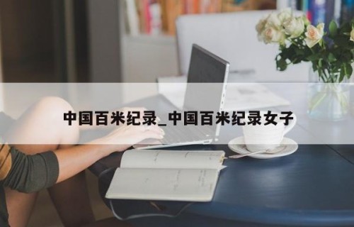中国百米纪录_中国百米纪录女子