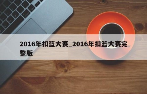 2016年扣篮大赛_2016年扣篮大赛完整版