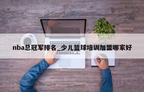 nba总冠军排名_少儿篮球培训加盟哪家好
