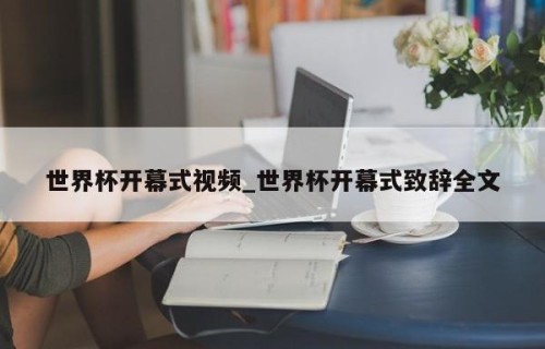 世界杯开幕式视频_世界杯开幕式致辞全文