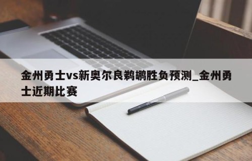 金州勇士vs新奥尔良鹈鹕胜负预测_金州勇士近期比赛