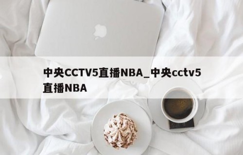 中央CCTV5直播NBA_中央cctv5直播NBA