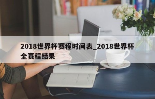 2018世界杯赛程时间表_2018世界杯全赛程结果