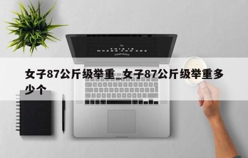 女子87公斤级举重_女子87公斤级举重多少个