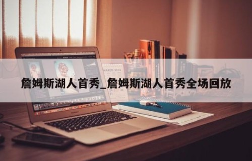 詹姆斯湖人首秀_詹姆斯湖人首秀全场回放
