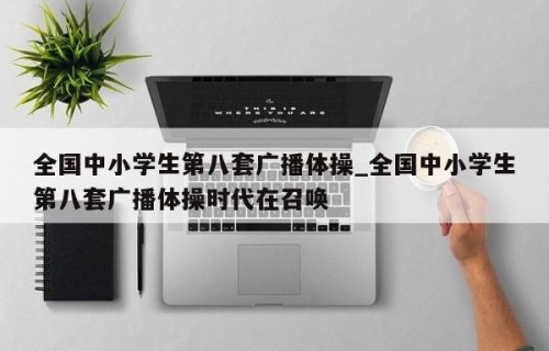 全国中小学生第八套广播体操_全国中小学生第八套广播体操时代在召唤