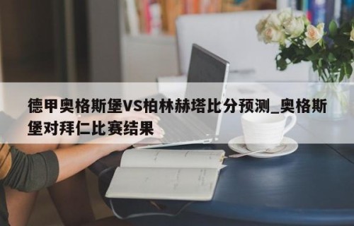 德甲奥格斯堡VS柏林赫塔比分预测_奥格斯堡对拜仁比赛结果