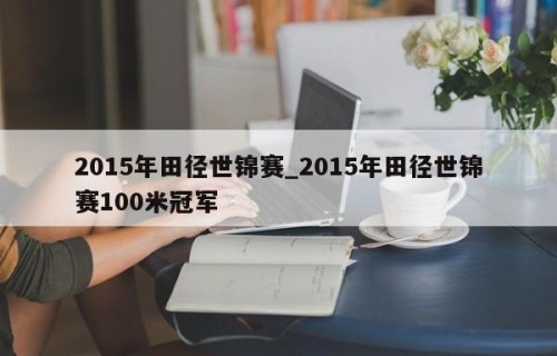 2015年田径世锦赛_2015年田径世锦赛100米冠军