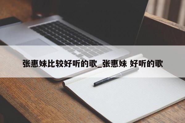 张惠妹比较好听的歌_张惠妹 好听的歌