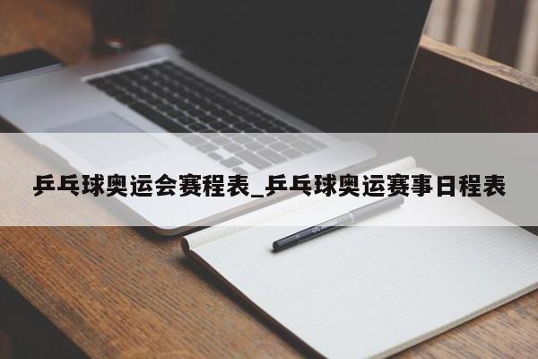 乒乓球奥运会赛程表_乒乓球奥运赛事日程表