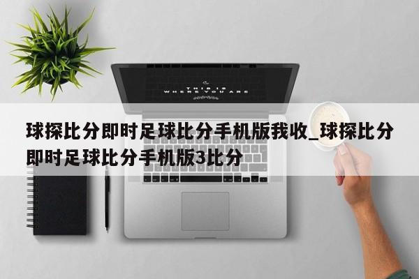球探比分即时足球比分手机版我收_球探比分即时足球比分手机版3比分